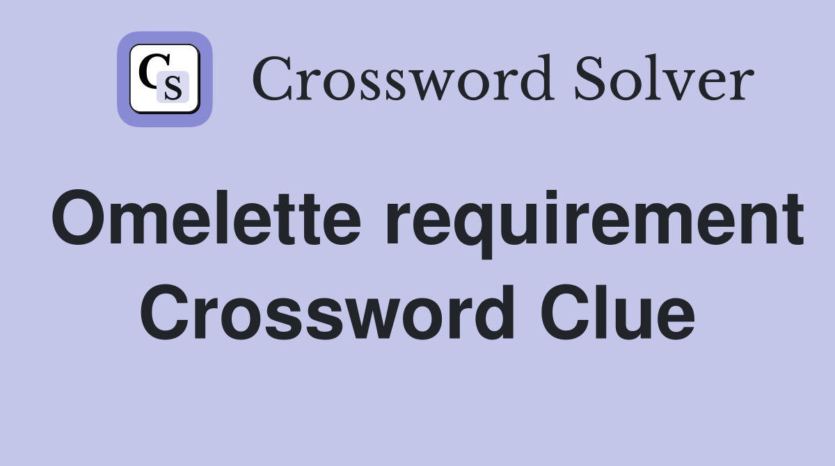 Omelette requirement Crossword Clue