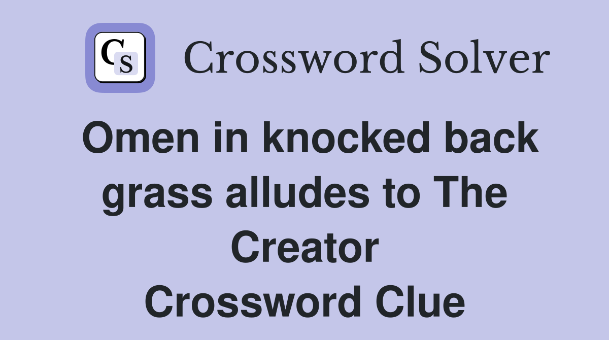 Omen in knocked back grass alludes to The Creator Crossword Clue