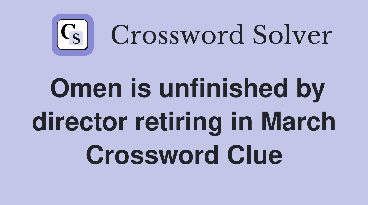 Omen is unfinished by director retiring in March Crossword Clue