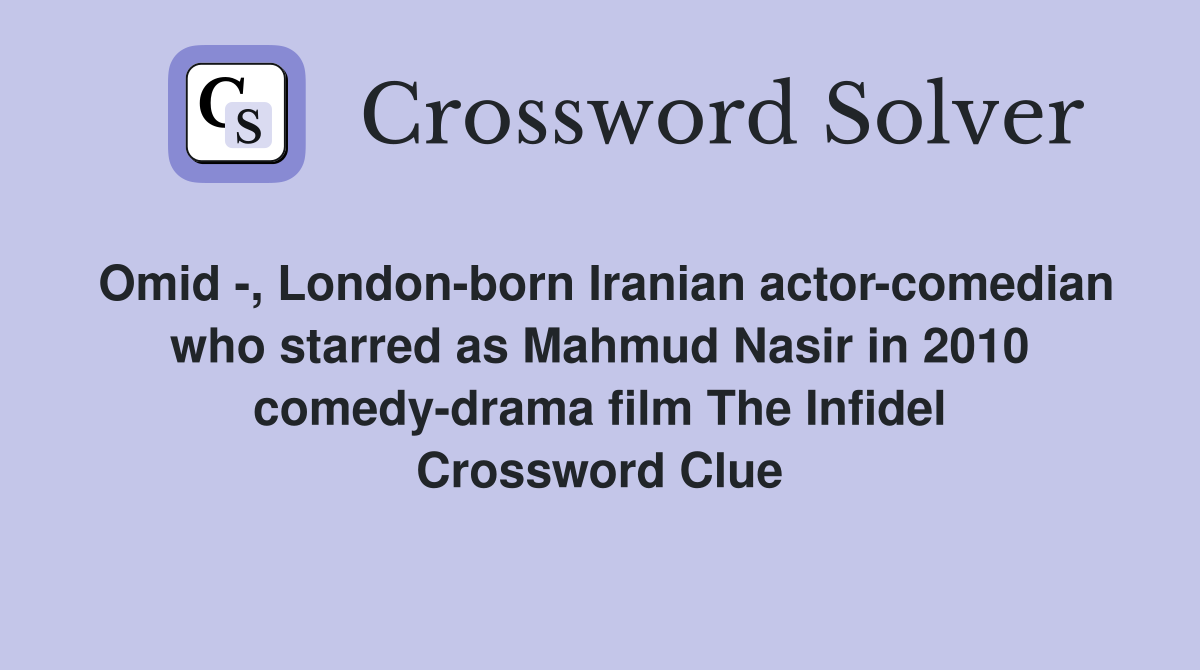 Omid -, London-born Iranian actor-comedian who starred as Mahmud Nasir in 2010 comedy-drama film The Infidel Crossword Clue