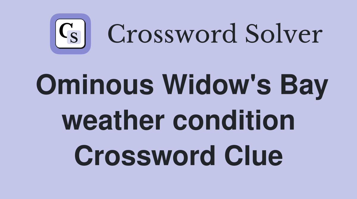 Ominous Widow's Bay weather condition Crossword Clue
