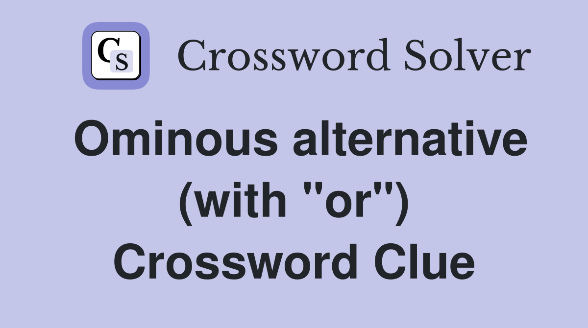 Ominous alternative (with "or") Crossword Clue