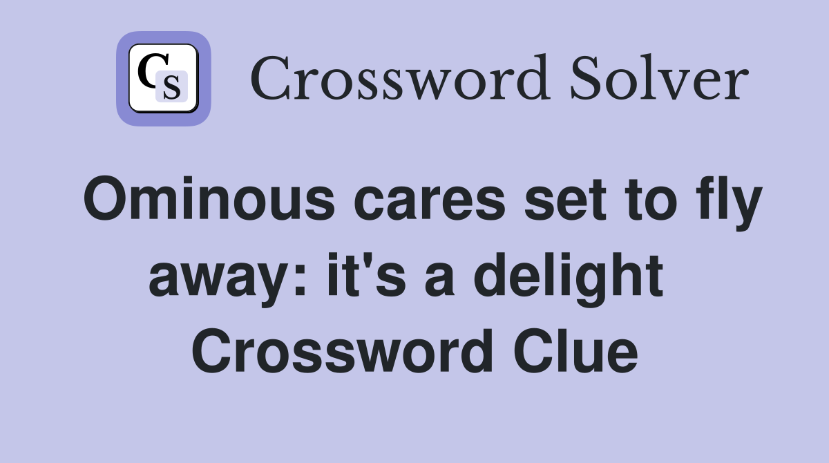 Ominous cares set to fly away: it's a delight  Crossword Clue
