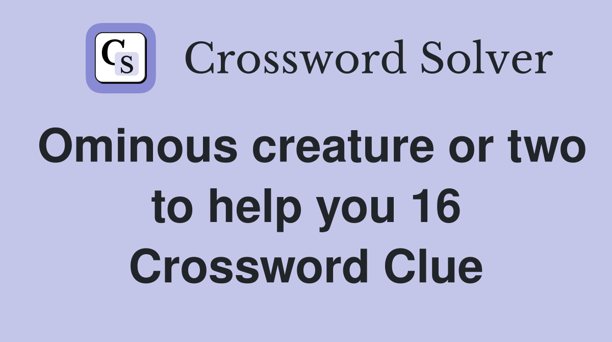 Ominous creature or two to help you 16 Crossword Clue