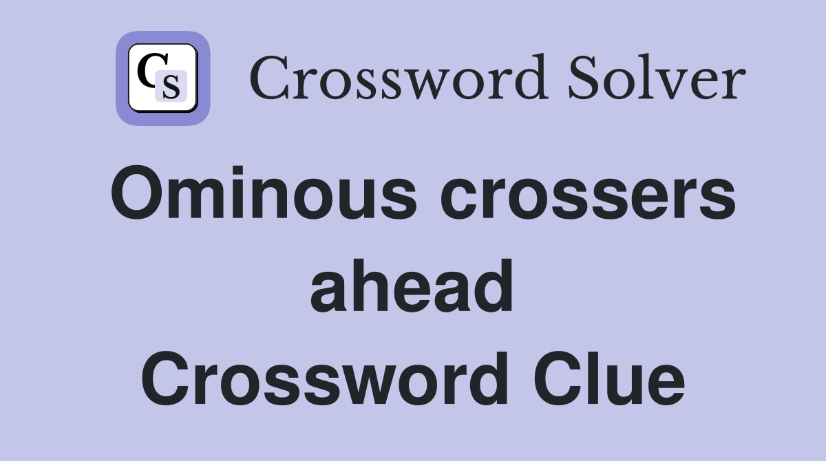 Ominous crossers ahead Crossword Clue