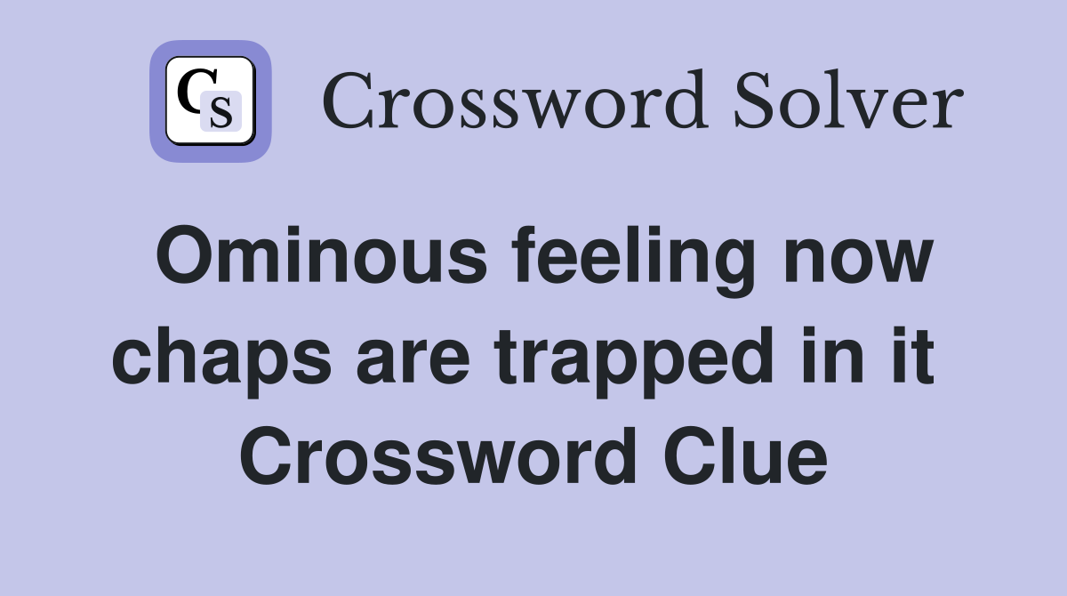 Ominous feeling now chaps are trapped in it  Crossword Clue