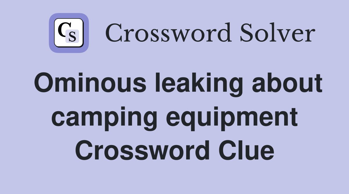 Ominous leaking about camping equipment Crossword Clue