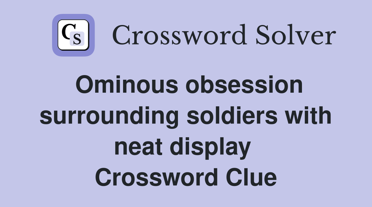 Ominous obsession surrounding soldiers with neat display  Crossword Clue