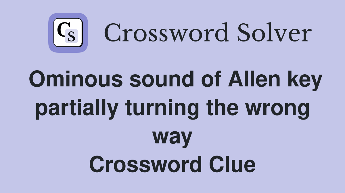 Ominous sound of Allen key partially turning the wrong way Crossword Clue