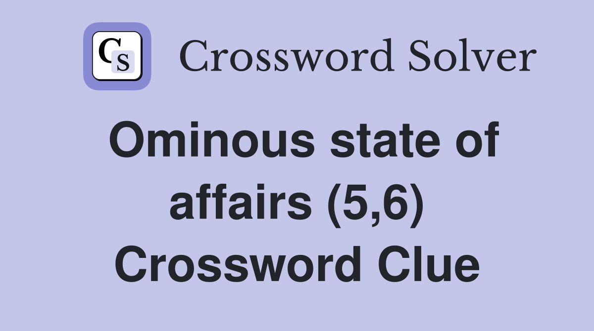Ominous state of affairs (5,6) Crossword Clue