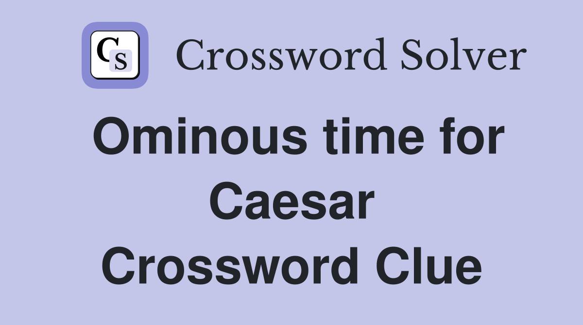 Ominous time for Caesar Crossword Clue