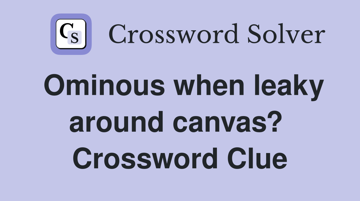 Ominous when leaky around canvas?  Crossword Clue