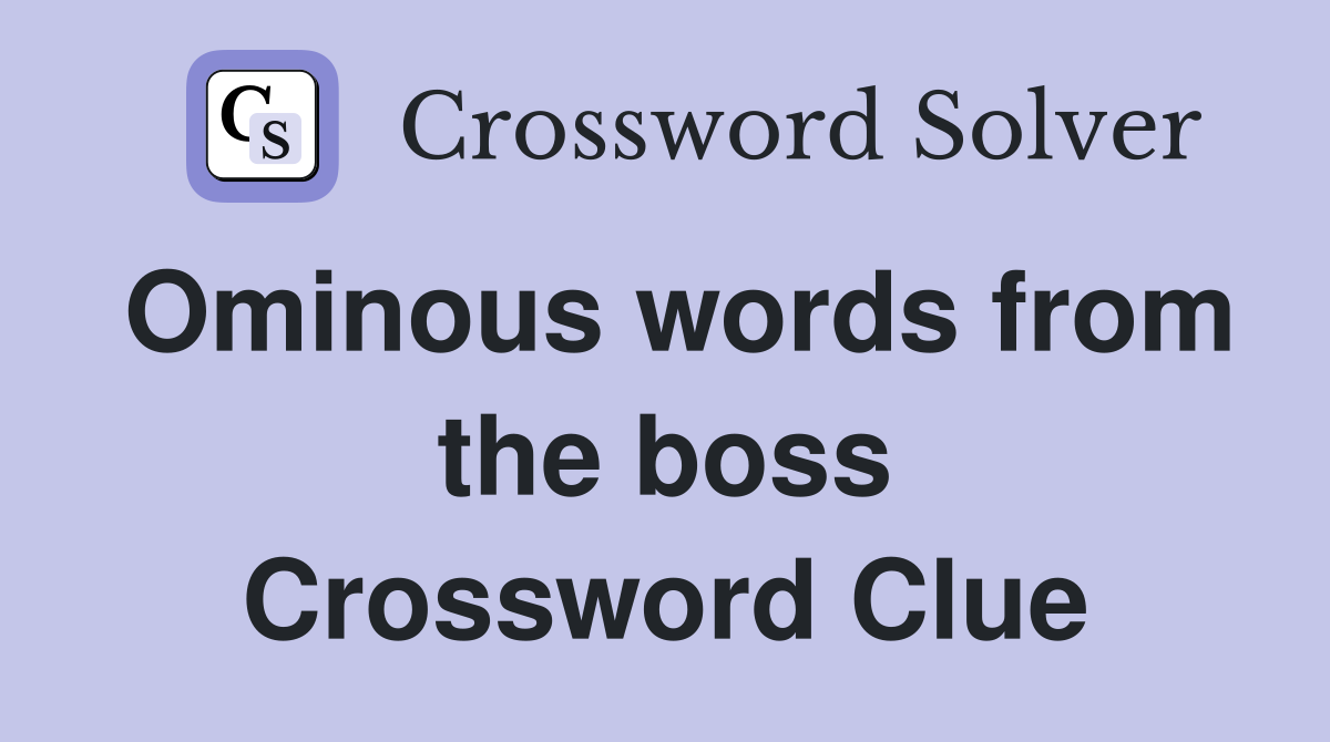 Ominous words from the boss Crossword Clue