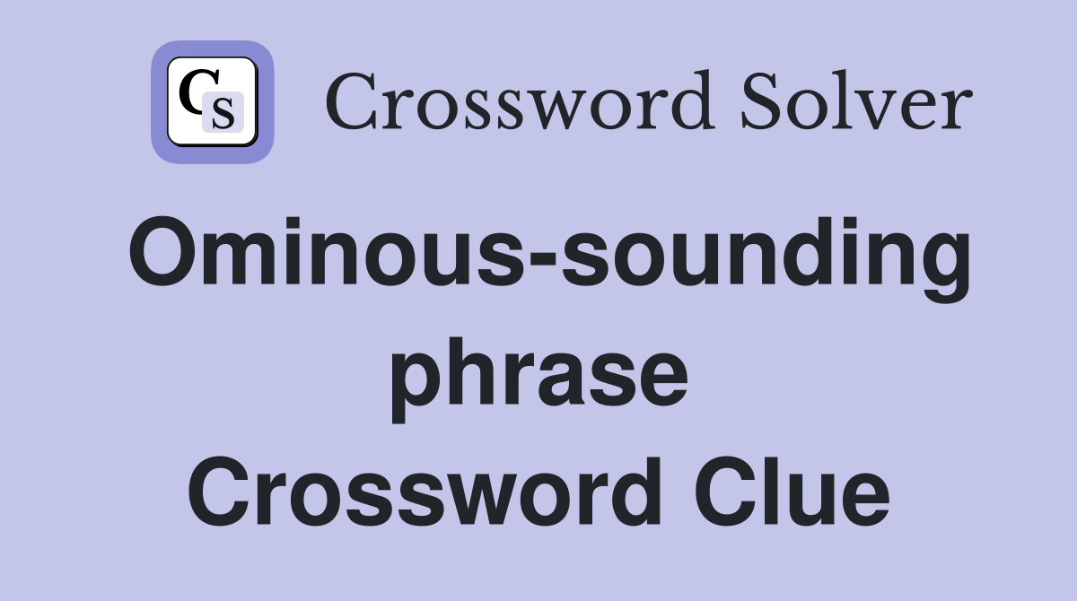 Ominous-sounding phrase Crossword Clue