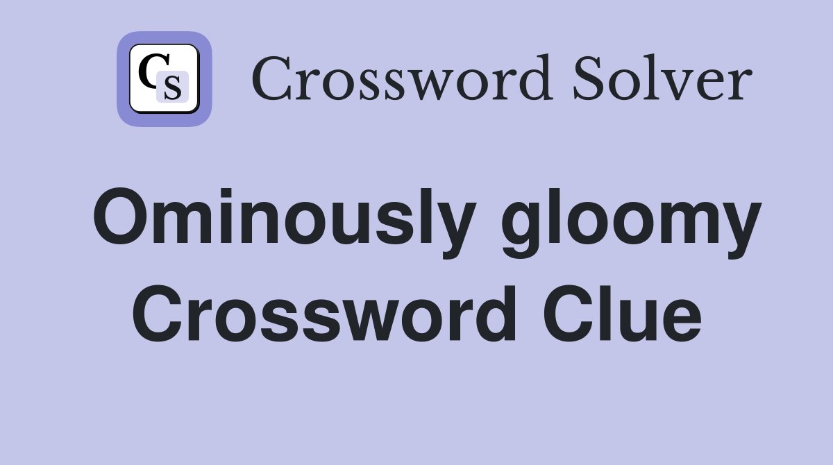 Ominously gloomy Crossword Clue