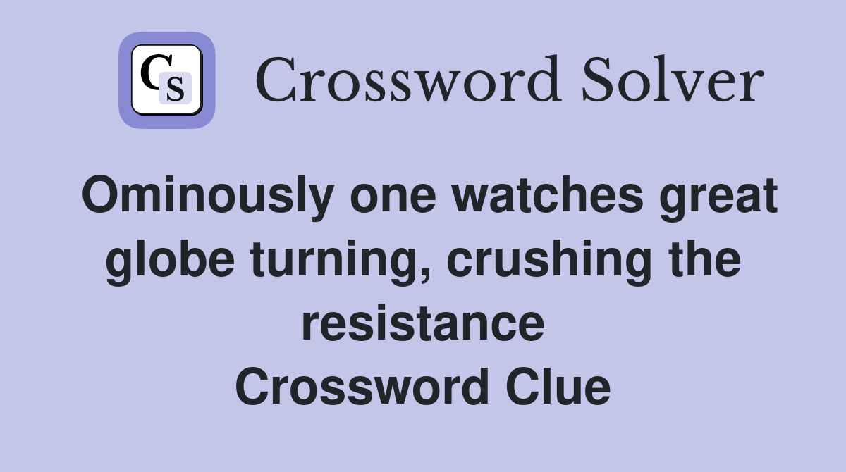 Ominously one watches great globe turning, crushing the resistance Crossword Clue