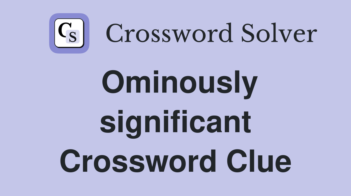 Ominously significant Crossword Clue