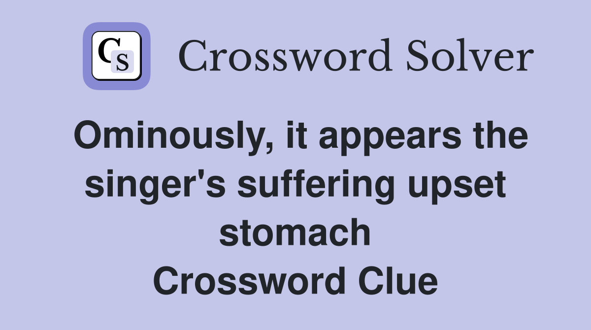 Ominously, it appears the singer's suffering upset stomach Crossword Clue
