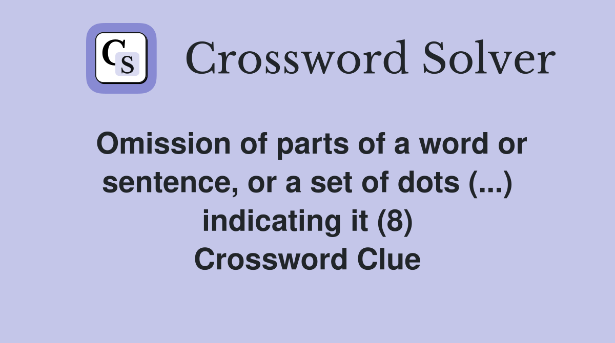 Omission of parts of a word or sentence, or a set of dots (...) indicating it (8) Crossword Clue