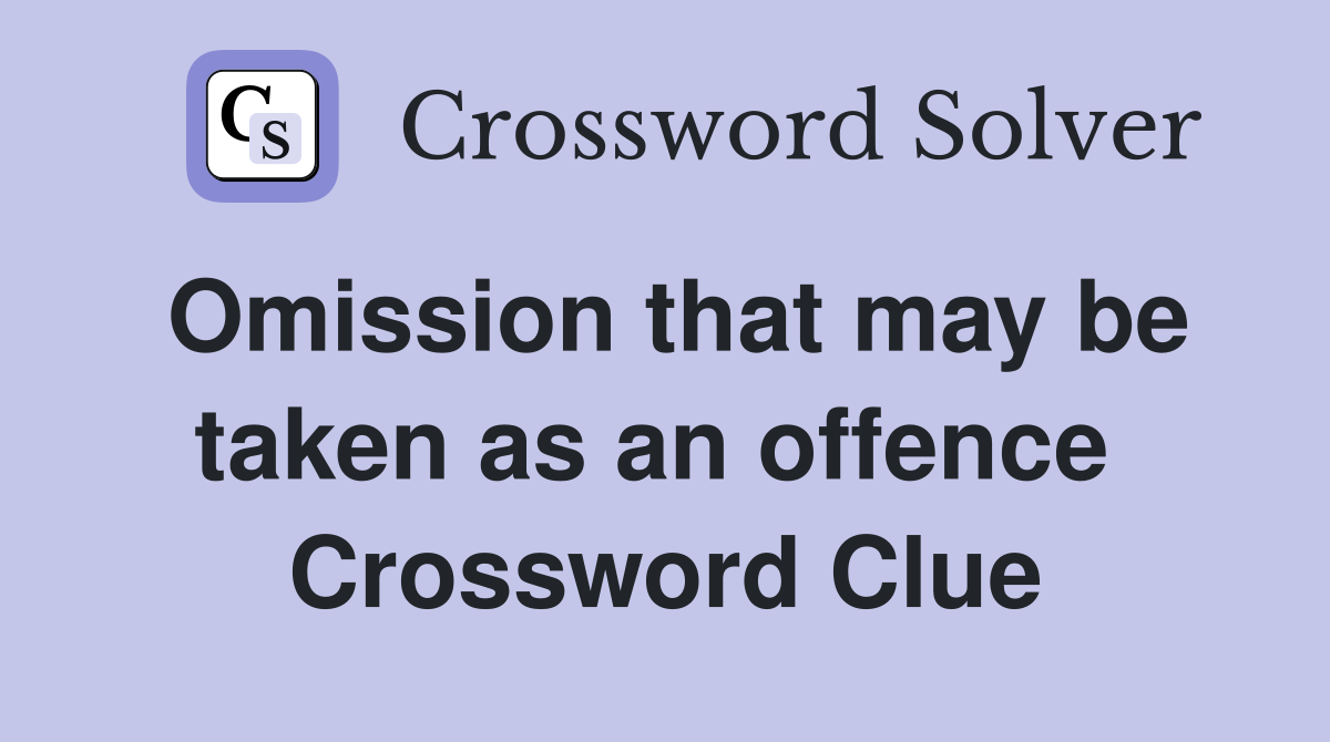 Omission that may be taken as an offence  Crossword Clue