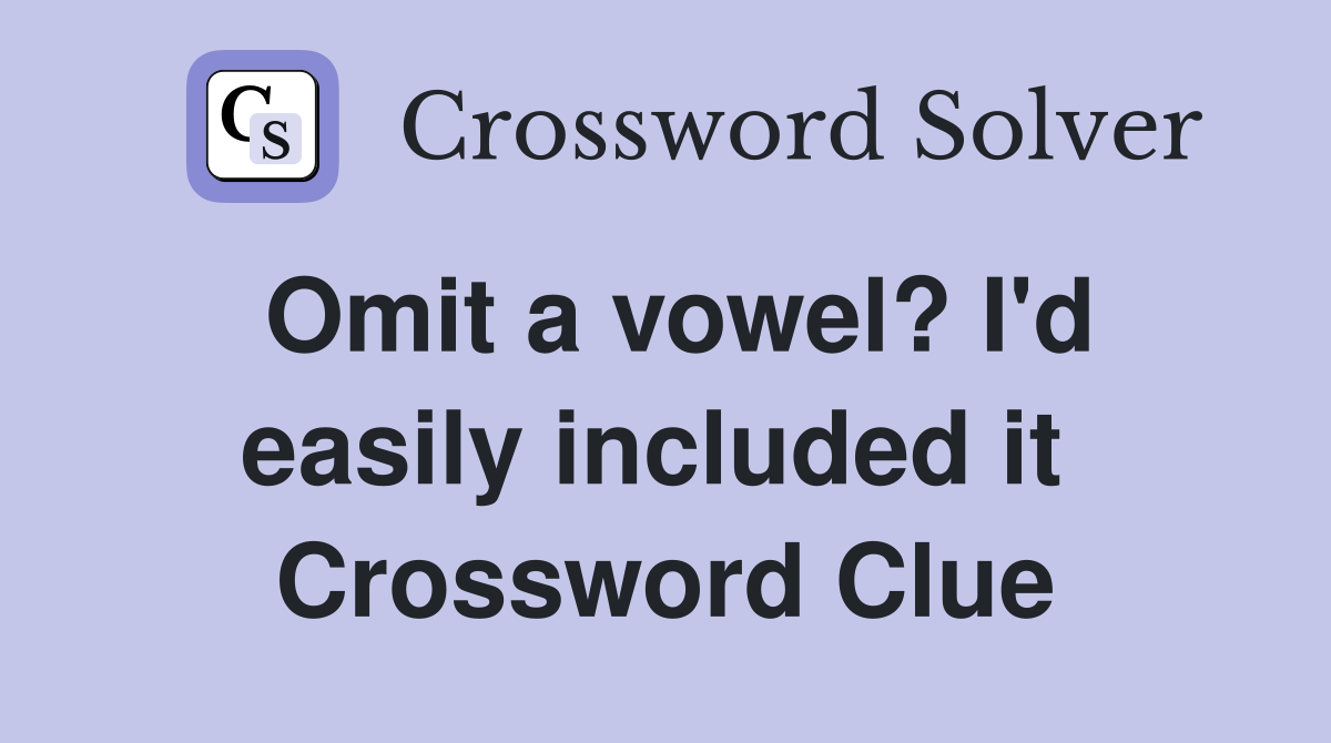 Omit a vowel? I'd easily included it  Crossword Clue