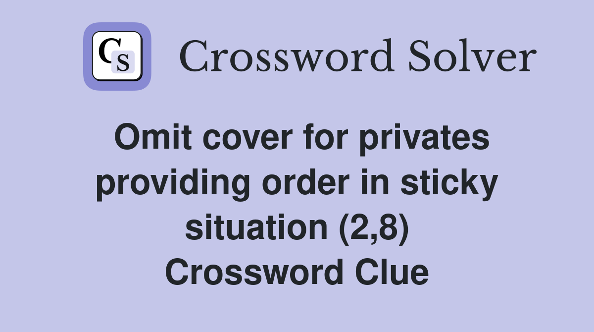 Omit cover for privates providing order in sticky situation (2,8) Crossword Clue