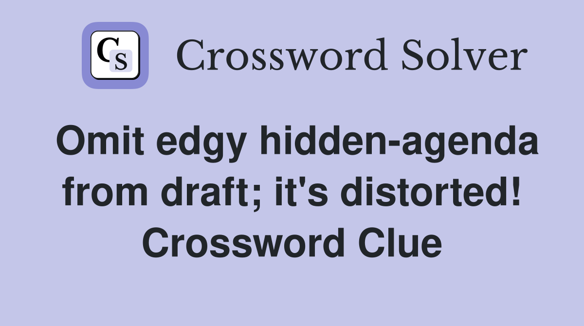 Omit edgy hidden-agenda from draft; it's distorted! Crossword Clue