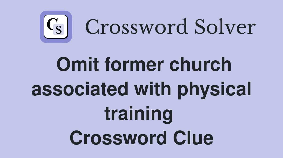 Omit former church associated with physical training  Crossword Clue