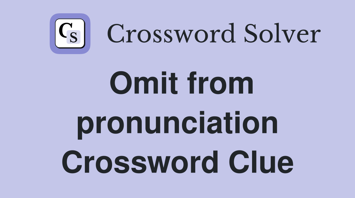 Omit from pronunciation Crossword Clue