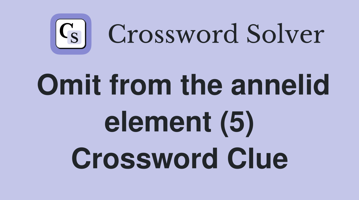 Omit from the annelid element (5) Crossword Clue