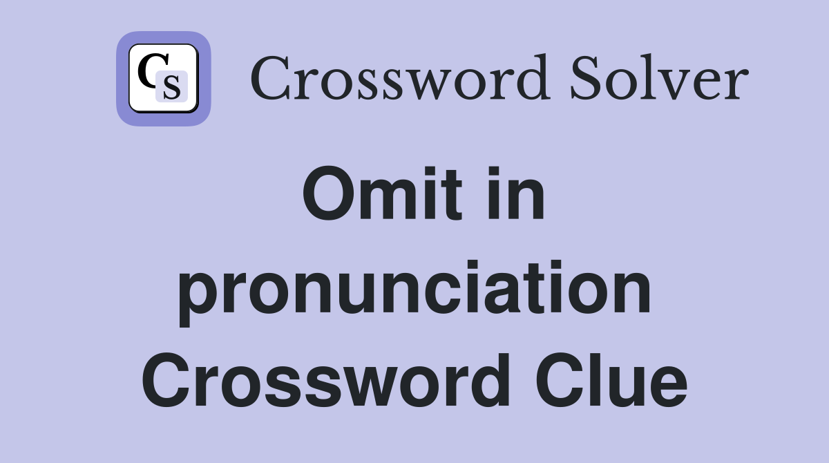 Omit in pronunciation Crossword Clue Answers Crossword Solver