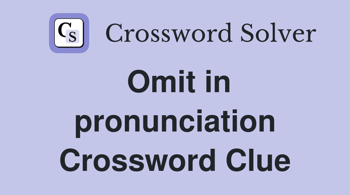 Omit in pronunciation Crossword Clue