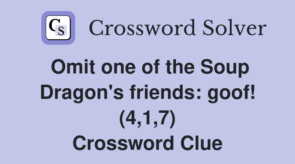 Omit one of the Soup Dragon's friends: goof! (4,1,7) Crossword Clue