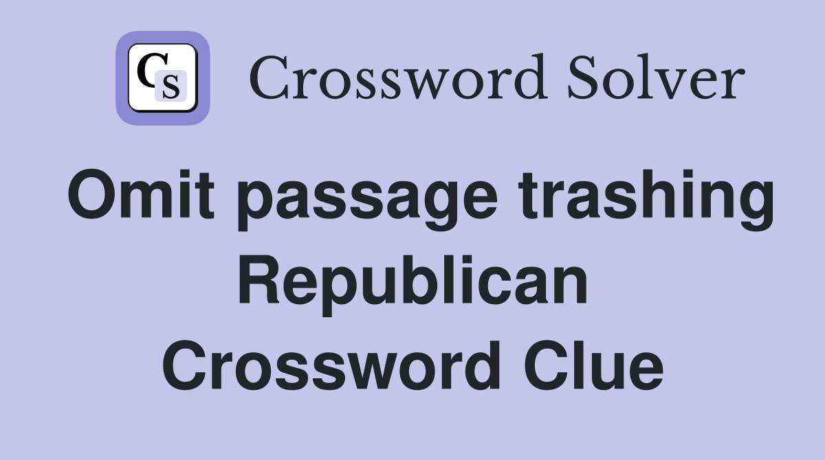 Omit passage trashing Republican Crossword Clue