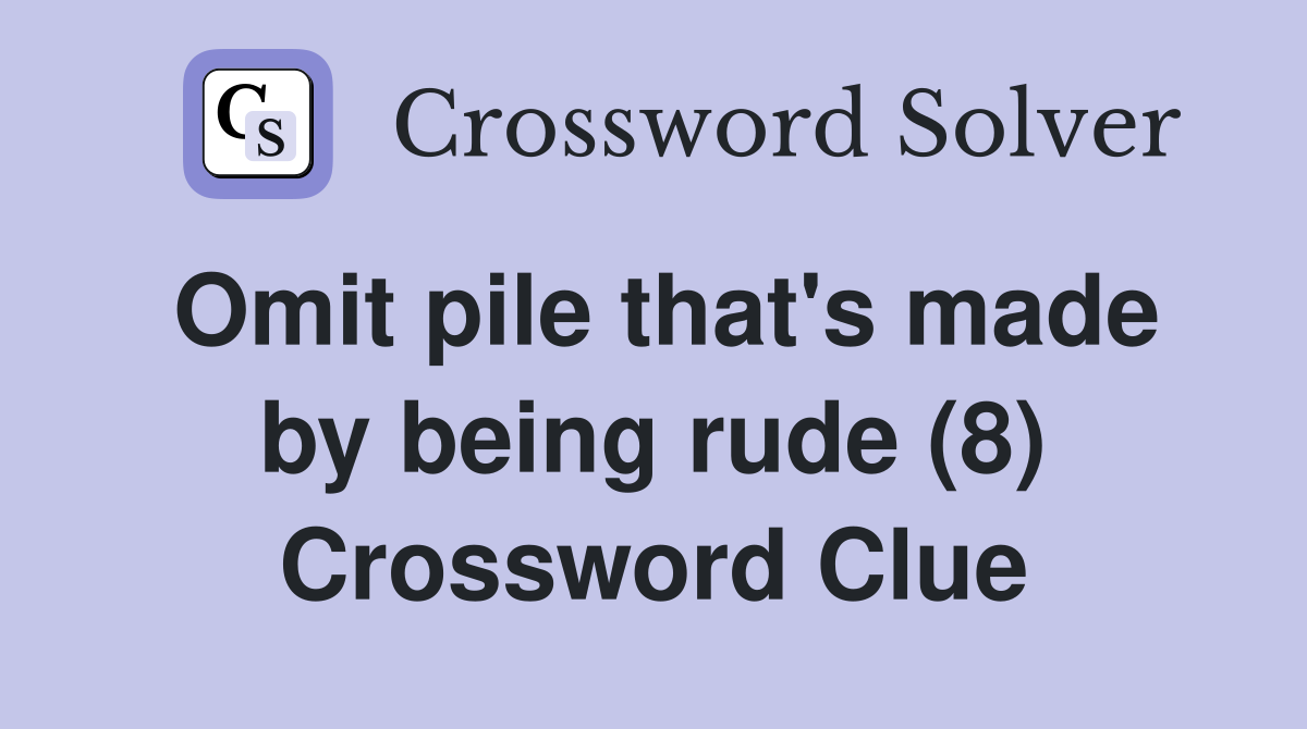 Omit pile that's made by being rude (8) Crossword Clue