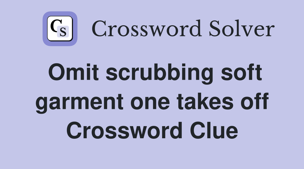 Omit scrubbing soft garment one takes off Crossword Clue