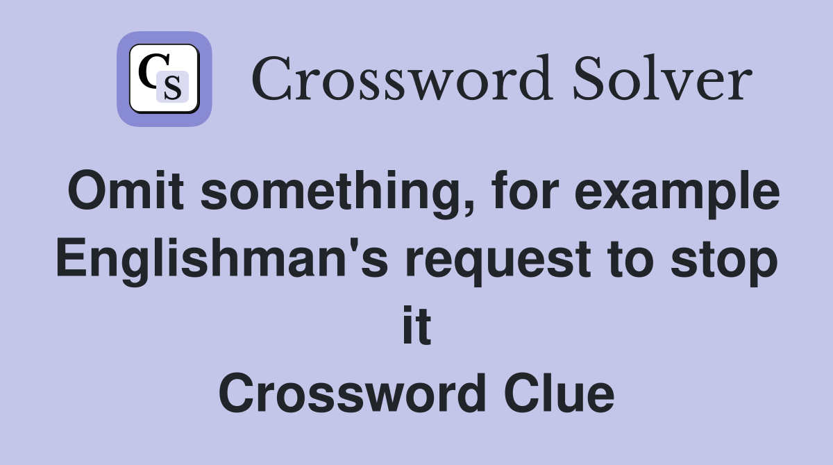 Omit something, for example Englishman's request to stop it Crossword Clue