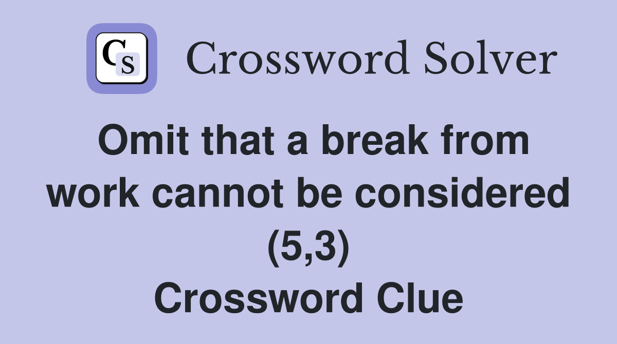 Omit that a break from work cannot be considered (5,3) Crossword Clue