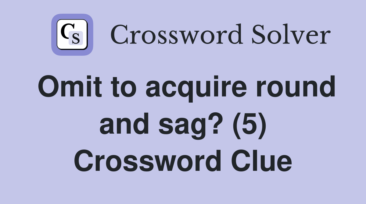 Omit to acquire round and sag? (5) Crossword Clue