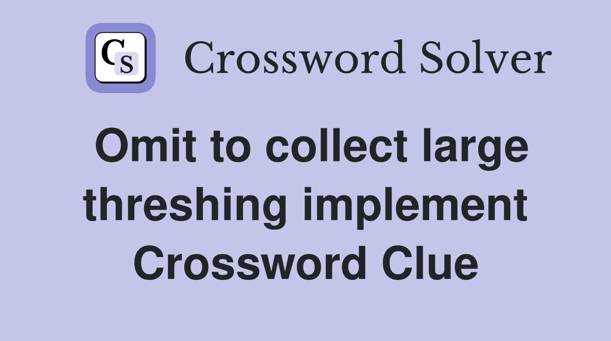 Omit to collect large threshing implement Crossword Clue