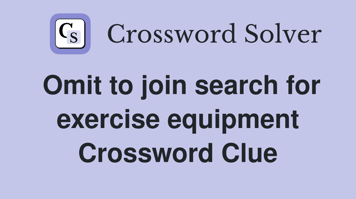 Omit to join search for exercise equipment Crossword Clue