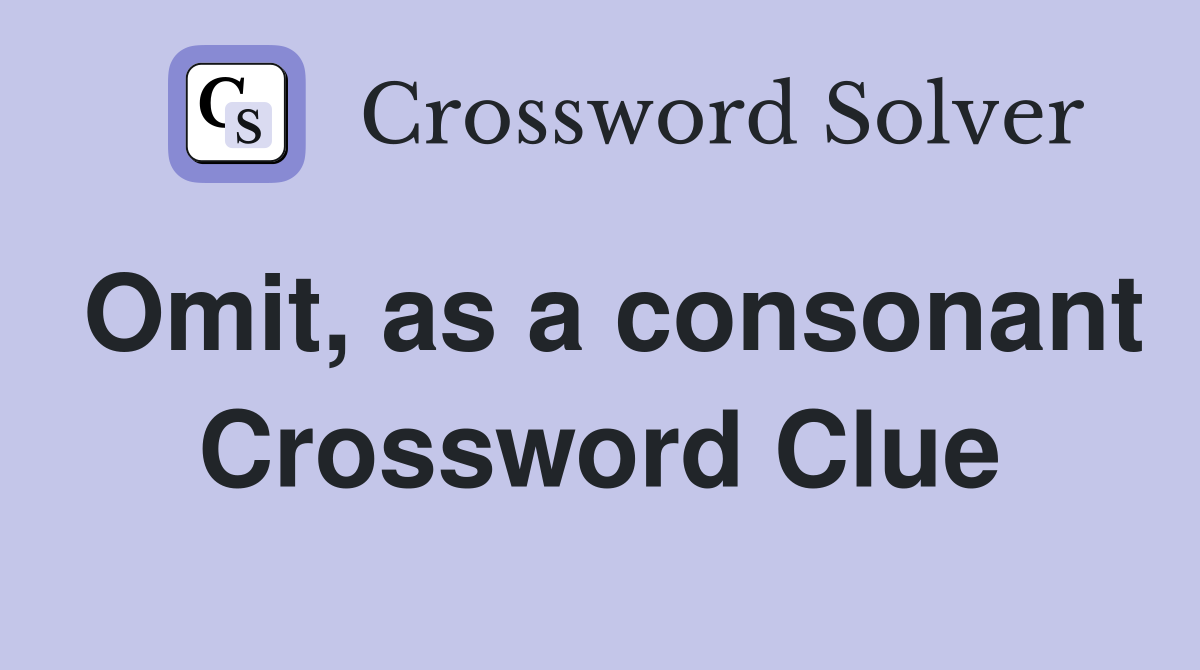 Omit, as a consonant Crossword Clue