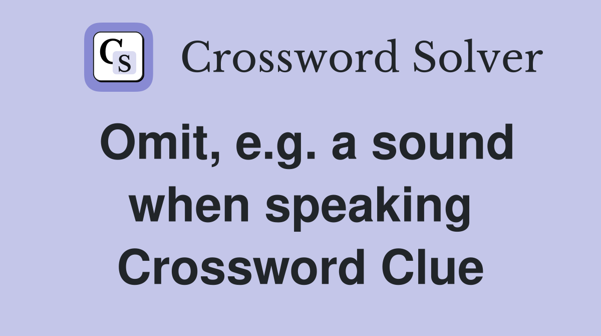 Omit, e.g. a sound when speaking Crossword Clue