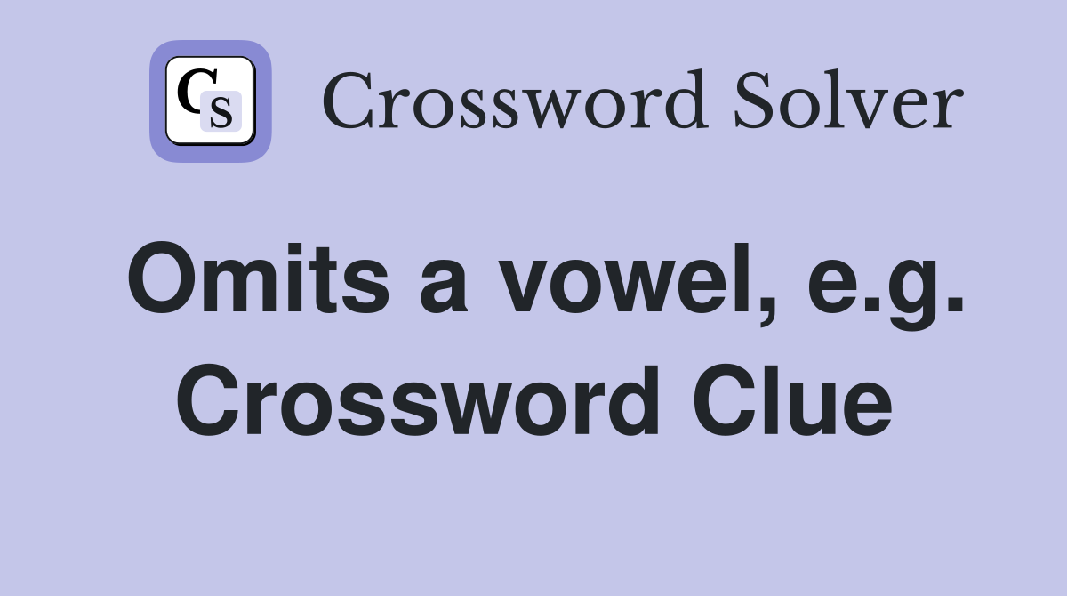Omits a vowel, e.g. Crossword Clue