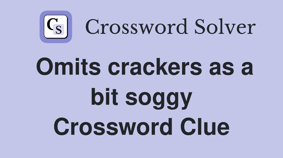 Omits crackers as a bit soggy Crossword Clue
