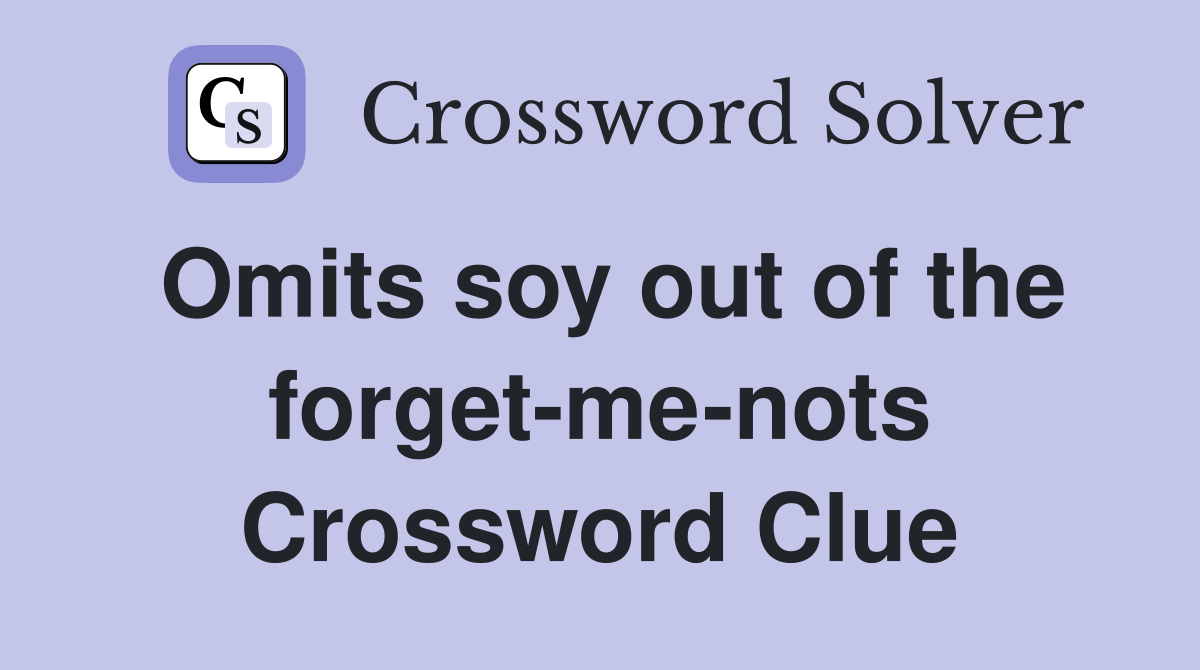 Omits soy out of the forget-me-nots Crossword Clue