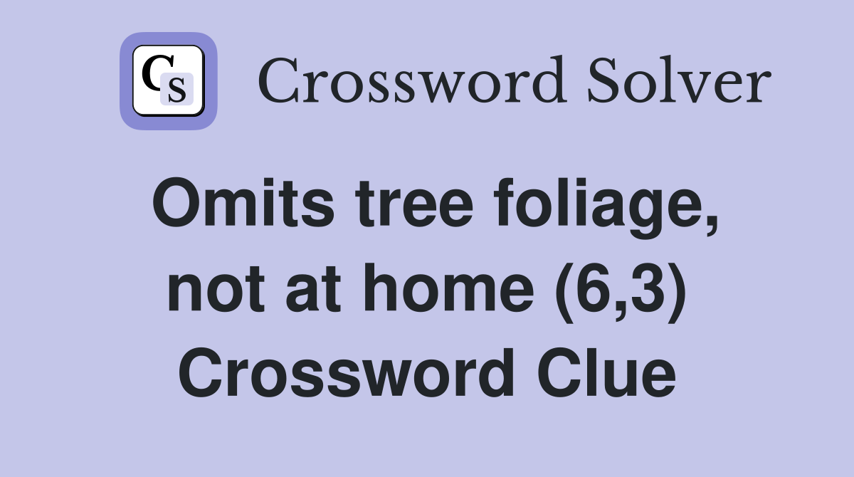 Omits tree foliage, not at home (6,3) Crossword Clue