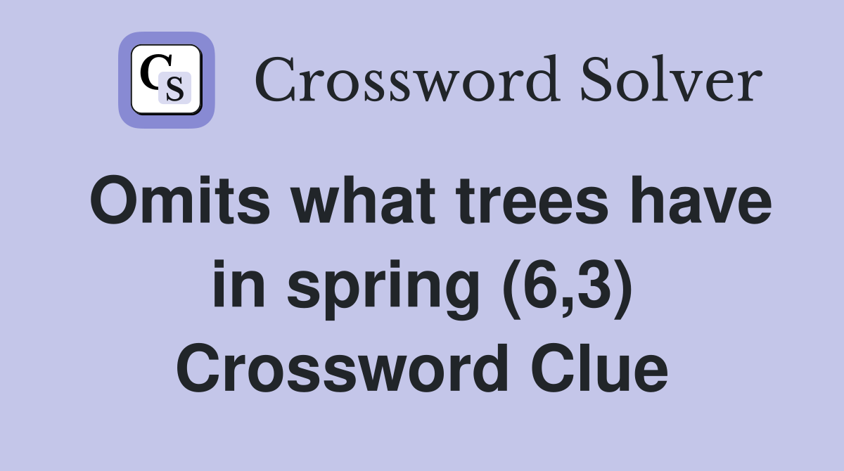 Omits what trees have in spring (6,3) Crossword Clue