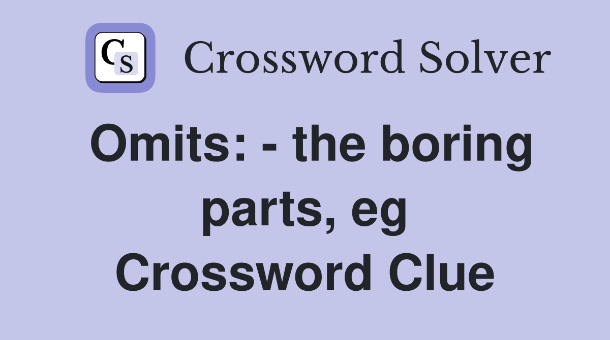 Omits: - the boring parts, eg Crossword Clue