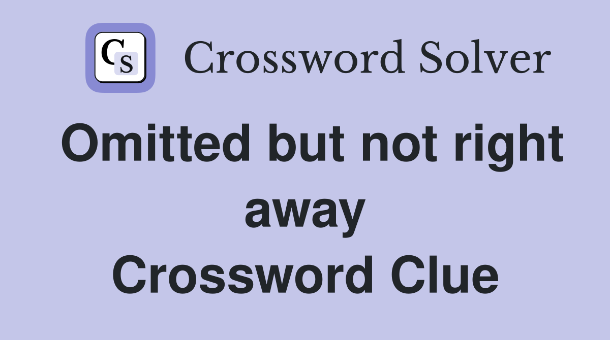 Omitted but not right away Crossword Clue